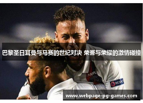 巴黎圣日耳曼与马赛的世纪对决 荣誉与荣耀的激情碰撞