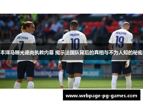 本泽马曝光德尚执教内幕 揭示法国队背后的真相与不为人知的秘密 本泽马曝光德尚执教内幕 揭示法国队背后的真相与不为人知的秘密