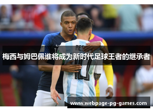 梅西与姆巴佩谁将成为新时代足球王者的继承者