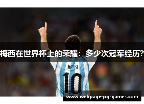 梅西在世界杯上的荣耀:多少次冠军经历? 梅西在世界杯上的荣耀:多少次冠军经历?