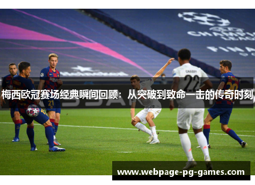 梅西欧冠赛场经典瞬间回顾:从突破到致命一击的传奇时刻 梅西欧冠赛场经典瞬间回顾:从突破到致命一击的传奇时刻