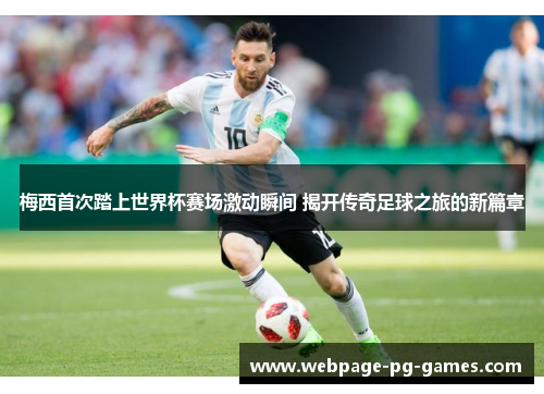 梅西首次踏上世界杯赛场激动瞬间 揭开传奇足球之旅的新篇章 梅西首次踏上世界杯赛场激动瞬间 揭开传奇足球之旅的新篇章