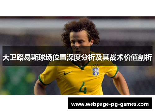 大卫路易斯球场位置深度分析及其战术价值剖析 大卫路易斯球场位置深度分析及其战术价值剖析