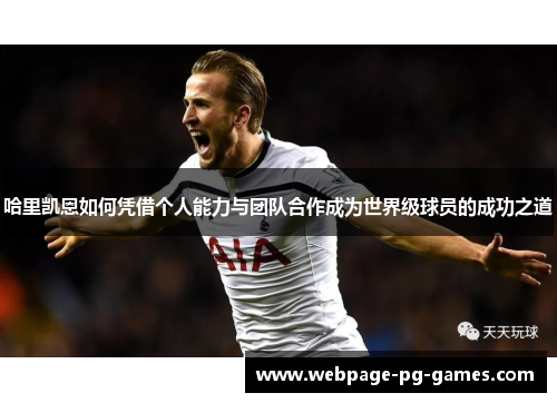 哈里凯恩如何凭借个人能力与团队合作成为世界级球员的成功之道 哈里凯恩如何凭借个人能力与团队合作成为世界级球员的成功之道