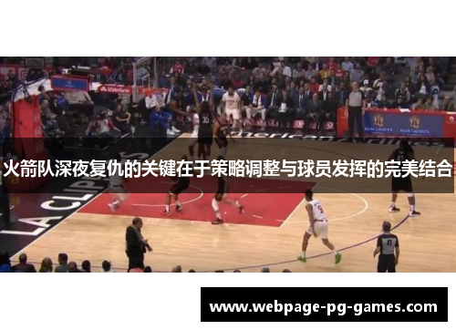 火箭队深夜复仇的关键在于策略调整与球员发挥的完美结合