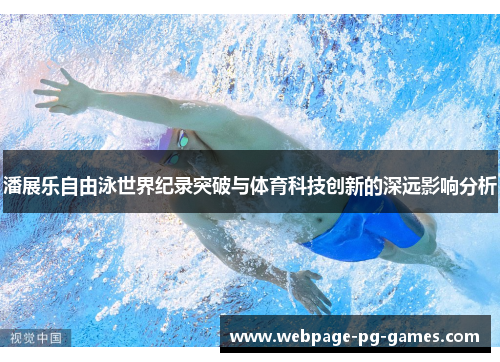 潘展乐自由泳世界纪录突破与体育科技创新的深远影响分析