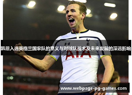 凯恩入选英格兰国家队的意义与对球队战术及未来发展的深远影响 凯恩入选英格兰国家队的意义与对球队战术及未来发展的深远影响