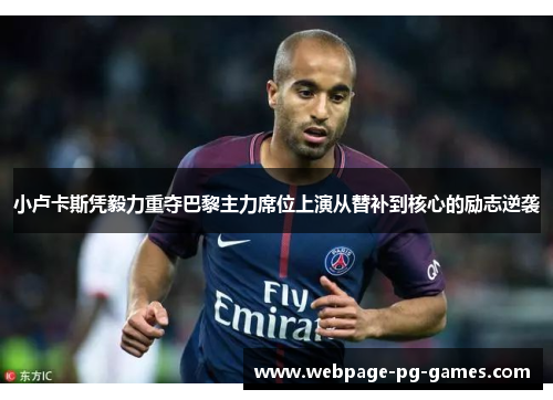小卢卡斯凭毅力重夺巴黎主力席位上演从替补到核心的励志逆袭