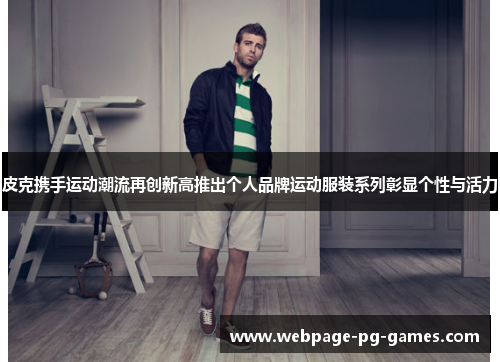 皮克携手运动潮流再创新高推出个人品牌运动服装系列彰显个性与活力