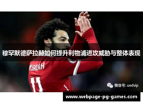 穆罕默德萨拉赫如何提升利物浦进攻威胁与整体表现