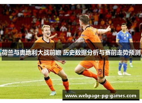 荷兰与奥地利大战前瞻 历史数据分析与赛前走势预测 荷兰与奥地利大战前瞻 历史数据分析与赛前走势预测