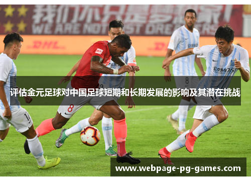 评估金元足球对中国足球短期和长期发展的影响及其潜在挑战