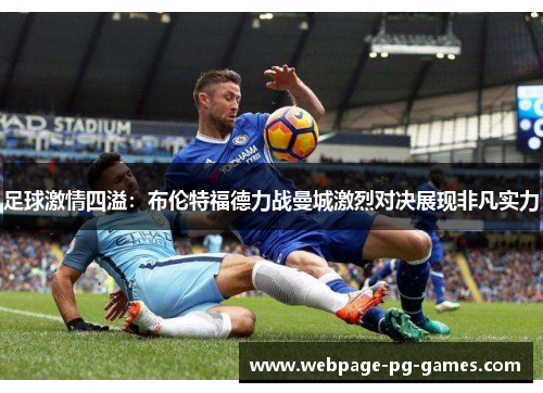 足球激情四溢：布伦特福德力战曼城激烈对决展现非凡实力