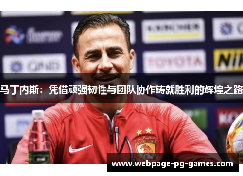 马丁内斯：凭借顽强韧性与团队协作铸就胜利的辉煌之路