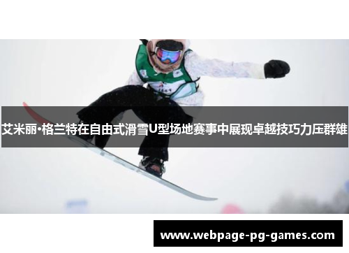 艾米丽·格兰特在自由式滑雪U型场地赛事中展现卓越技巧力压群雄