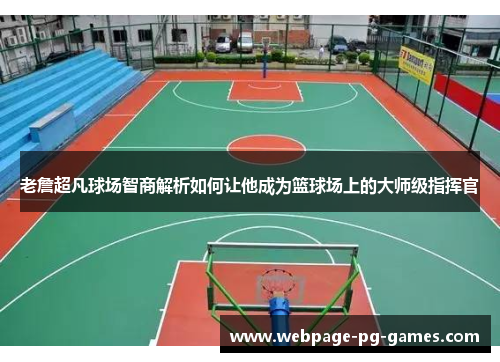 老詹超凡球场智商解析如何让他成为篮球场上的大师级指挥官 老詹超凡球场智商解析如何让他成为篮球场上的大师级指挥官
