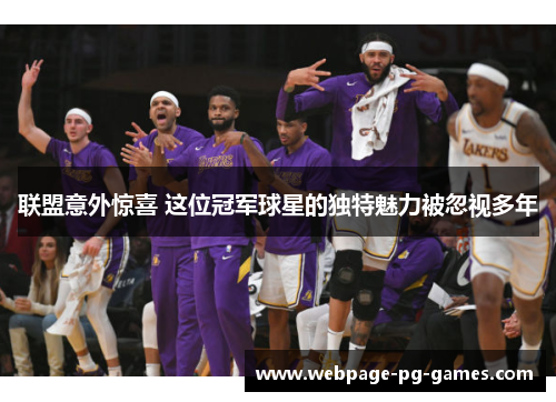 联盟意外惊喜 这位冠军球星的独特魅力被忽视多年 联盟意外惊喜 这位冠军球星的独特魅力被忽视多年