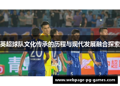 英超球队文化传承的历程与现代发展融合探索 英超球队文化传承的历程与现代发展融合探索
