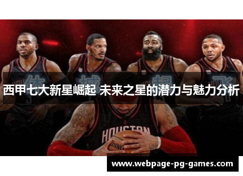 西甲七大新星崛起 未来之星的潜力与魅力分析 西甲七大新星崛起 未来之星的潜力与魅力分析