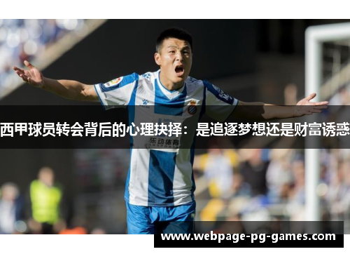西甲球员转会背后的心理抉择:是追逐梦想还是财富诱惑 西甲球员转会背后的心理抉择:是追逐梦想还是财富诱惑