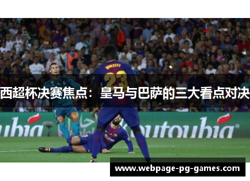 西超杯决赛焦点：皇马与巴萨的三大看点对决