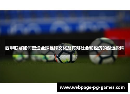 西甲联赛如何塑造全球足球文化及其对社会和经济的深远影响 西甲联赛如何塑造全球足球文化及其对社会和经济的深远影响