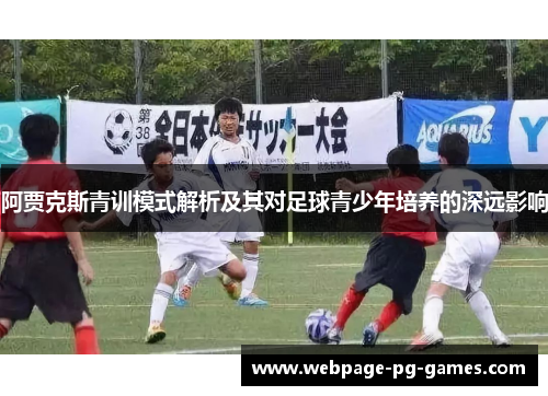 阿贾克斯青训模式解析及其对足球青少年培养的深远影响 阿贾克斯青训模式解析及其对足球青少年培养的深远影响