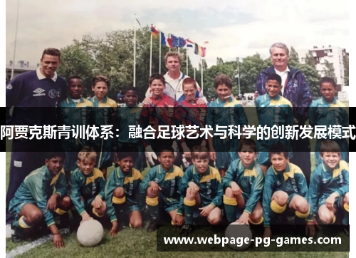 阿贾克斯青训体系:融合足球艺术与科学的创新发展模式 阿贾克斯青训体系:融合足球艺术与科学的创新发展模式