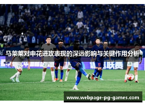 马莱莱对申花进攻表现的深远影响与关键作用分析 马莱莱对申花进攻表现的深远影响与关键作用分析